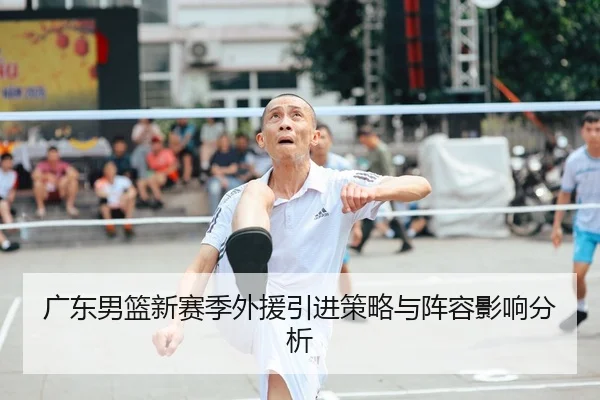 广东男篮新赛季外援引进策略与阵容影响分析
